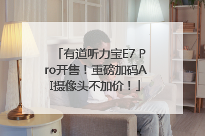 有道听力宝E7 Pro开售！重磅加码AI摄像头不加价！