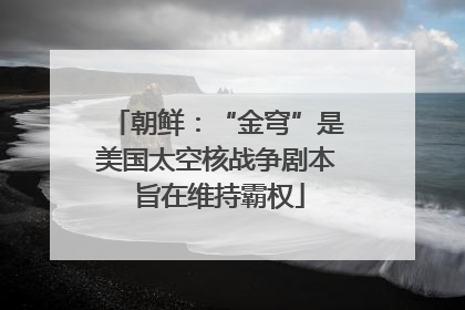 朝鲜：“金穹”是美国太空核战争剧本 旨在维持霸权