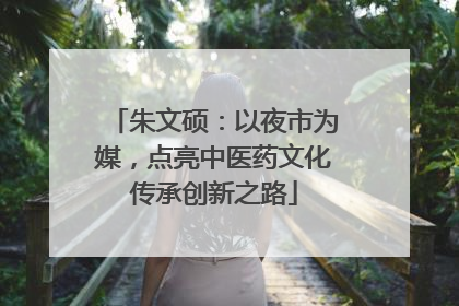 朱文硕：以夜市为媒，点亮中医药文化传承创新之路