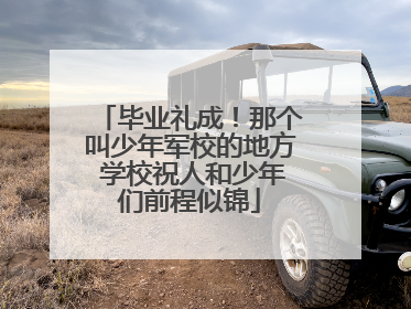 毕业礼成！那个叫少年军校的地方 学校祝人和少年们前程似锦