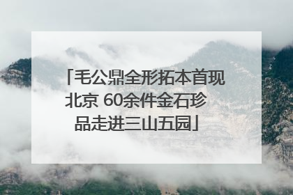 毛公鼎全形拓本首现北京 60余件金石珍品走进三山五园