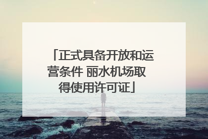 正式具备开放和运营条件 丽水机场取得使用许可证