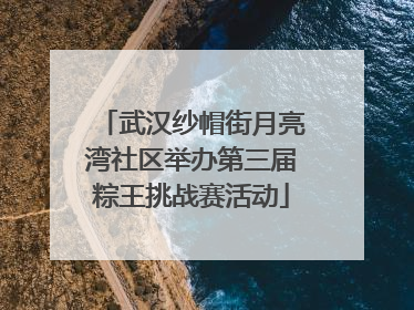 武汉纱帽街月亮湾社区举办第三届粽王挑战赛活动