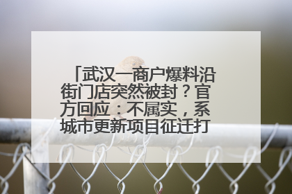 武汉一商户爆料沿街门店突然被封？官方回应：不属实，系城市更新项目征迁打围，此前已公示