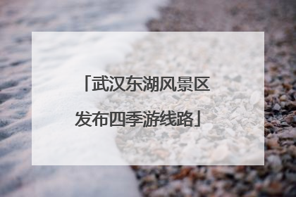 武汉东湖风景区发布四季游线路