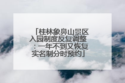 桂林象鼻山景区入园制度反复调整：一年不到又恢复实名制分时预约