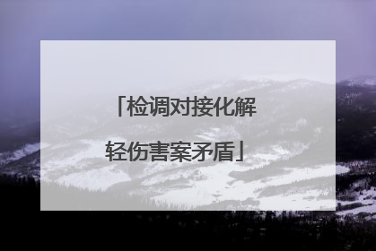 检调对接化解轻伤害案矛盾