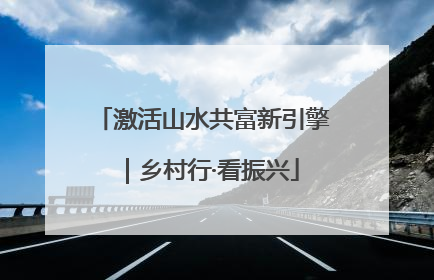 激活山水共富新引擎｜乡村行·看振兴