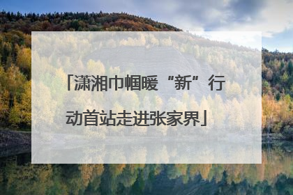 潇湘巾帼暖“新”行动首站走进张家界