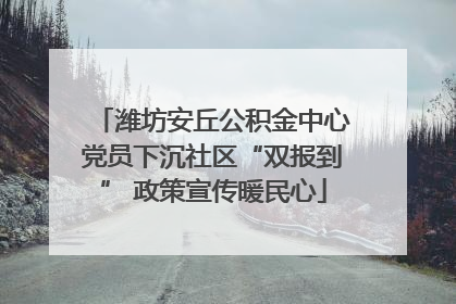 潍坊安丘公积金中心党员下沉社区“双报到” 政策宣传暖民心