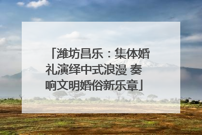 潍坊昌乐：集体婚礼演绎中式浪漫 奏响文明婚俗新乐章