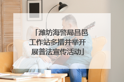 潍坊海警局昌邑工作站多措并举开展普法宣传活动