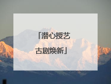 潜心授艺 古剧焕新