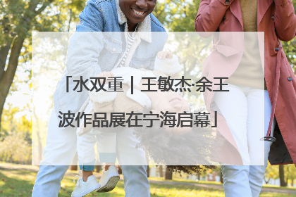 水双重｜王敏杰·余王波作品展在宁海启幕