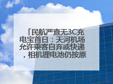 民航严查无3C充电宝首日：天河机场允许乘客自弃或快递，相机锂电池仍按原规定执行
