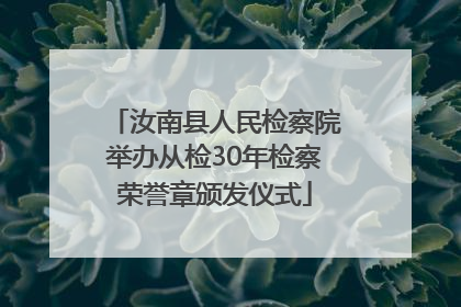 汝南县人民检察院举办从检30年检察荣誉章颁发仪式