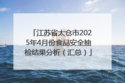 江苏省太仓市2025年4月份食品安全抽检结果分析（汇总）