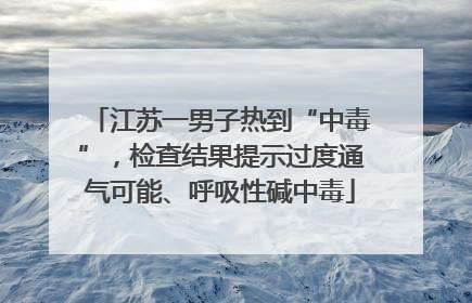江苏一男子热到“中毒”，检查结果提示过度通气可能、呼吸性碱中毒