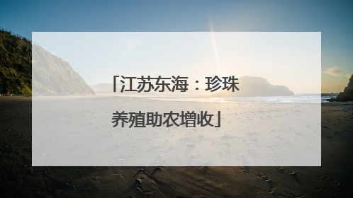 江苏东海：珍珠养殖助农增收