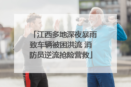 江西多地深夜暴雨致车辆被困洪流 消防员逆流抢险营救