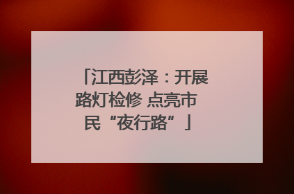 江西彭泽：开展路灯检修 点亮市民“夜行路”