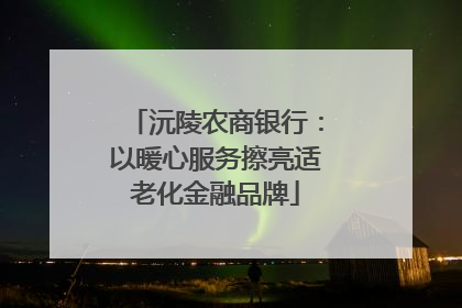 沅陵农商银行：以暖心服务擦亮适老化金融品牌