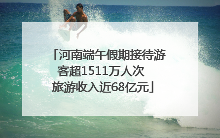 河南端午假期接待游客超1511万人次 旅游收入近68亿元