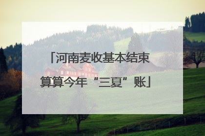 河南麦收基本结束 算算今年“三夏”账
