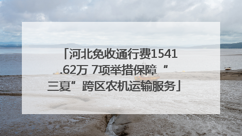 河北免收通行费1541.62万 7项举措保障“三夏”跨区农机运输服务
