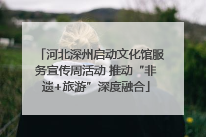 河北深州启动文化馆服务宣传周活动 推动“非遗+旅游”深度融合