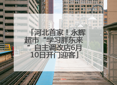 河北首家！永辉超市“学习胖东来”自主调改店6月10日开门迎客