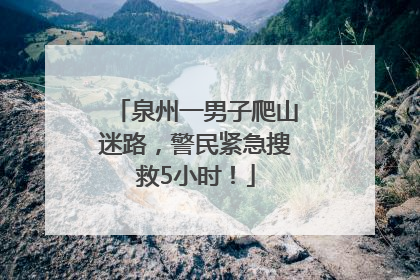 泉州一男子爬山迷路，警民紧急搜救5小时！