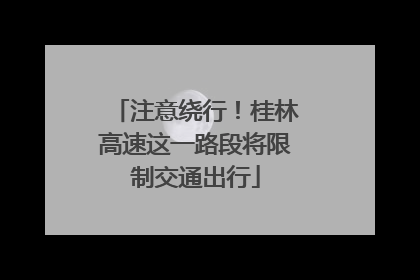 注意绕行！桂林高速这一路段将限制交通出行