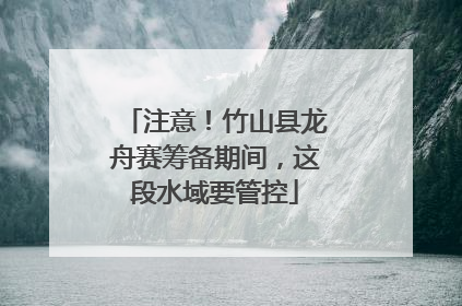 注意！竹山县龙舟赛筹备期间，这段水域要管控