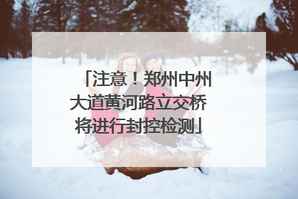 注意！郑州中州大道黄河路立交桥将进行封控检测