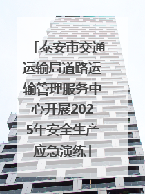 泰安市交通运输局道路运输管理服务中心开展2025年安全生产应急演练