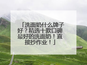 洗面奶什么牌子好？精选十款口碑最好的洗面奶！直接抄作业！