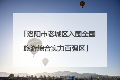 洛阳市老城区入围全国旅游综合实力百强区