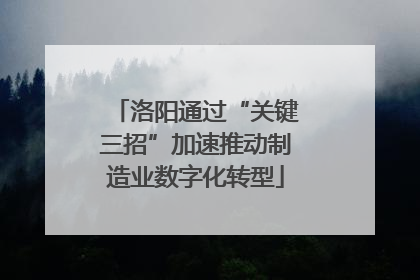 洛阳通过“关键三招”加速推动制造业数字化转型