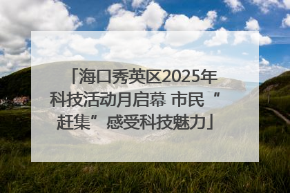 海口秀英区2025年科技活动月启幕 市民“赶集”感受科技魅力