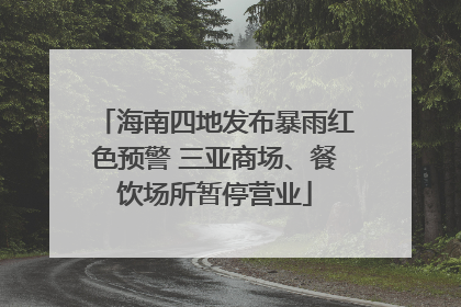 海南四地发布暴雨红色预警 三亚商场、餐饮场所暂停营业