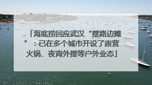 海底捞回应武汉“摆路边摊”：已在多个城市开设了露营火锅、夜宵外摆等户外业态