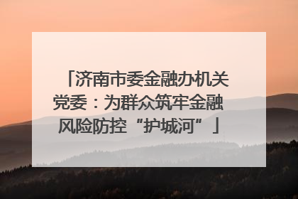 济南市委金融办机关党委：为群众筑牢金融风险防控“护城河”