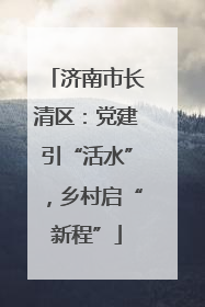 济南市长清区：党建引“活水”，乡村启“新程”