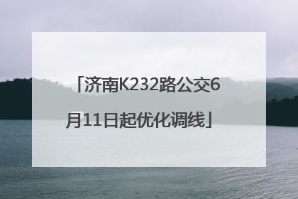 济南K232路公交6月11日起优化调线
