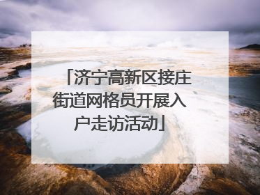 济宁高新区接庄街道网格员开展入户走访活动