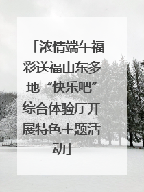 浓情端午福彩送福山东多地“快乐吧”综合体验厅开展特色主题活动