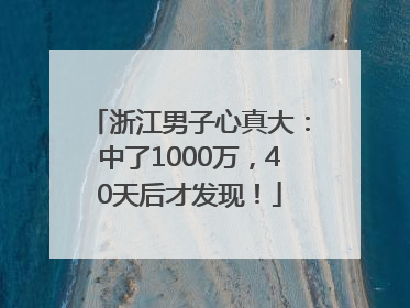 浙江男子心真大：中了1000万，40天后才发现！