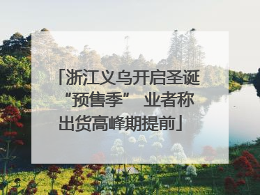 浙江义乌开启圣诞“预售季” 业者称出货高峰期提前
