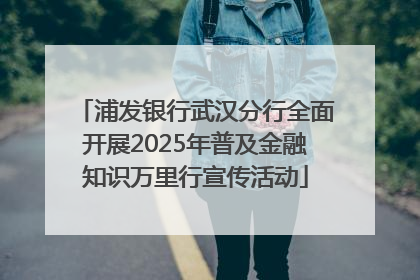 浦发银行武汉分行全面开展2025年普及金融知识万里行宣传活动